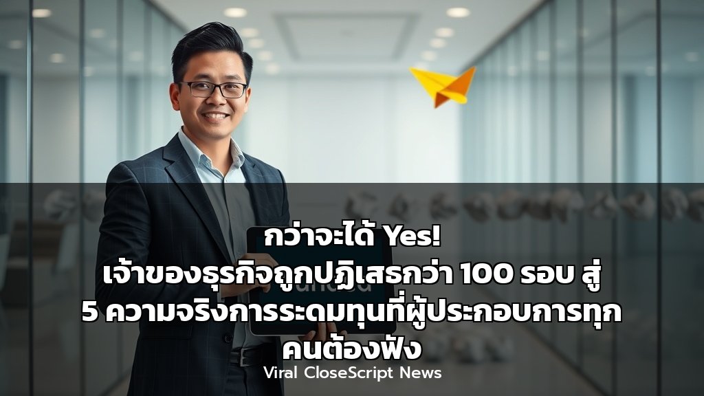 กว่าจะได้ Yes! เจ้าของธุรกิจถูกปฏิเสธกว่า 100 รอบ สู่ 5 ความจริงการระดมทุนที่ผู้ประกอบการทุกคนต้องฟัง Cover 8